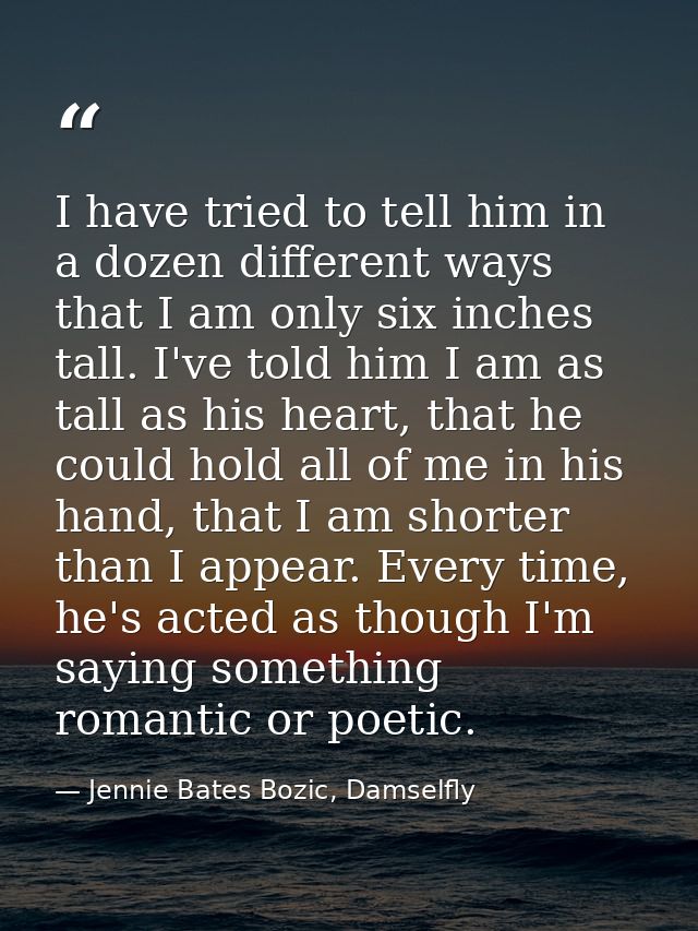 I have tried to tell him in a dozen different ways that I am only six inches tall. I've told him I am as tall as his hea — Jennie Bates Bozic, Damselfly