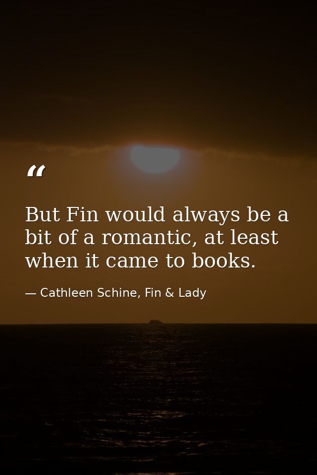 But Fin would always be a bit of a romantic, at least when it came to books. — Cathleen Schine, Fin & Lady