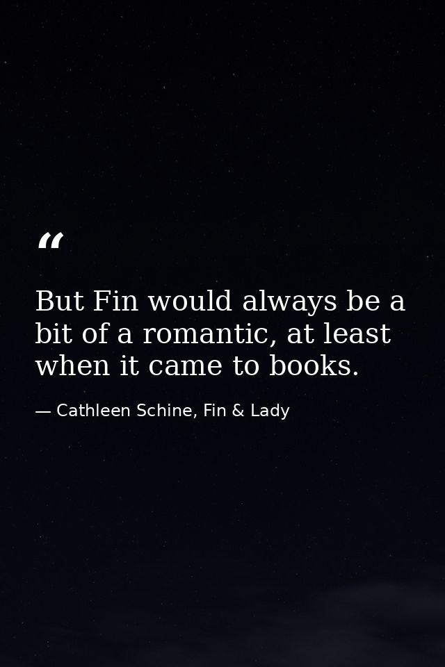 But Fin would always be a bit of a romantic, at least when it came to books. — Cathleen Schine, Fin & Lady