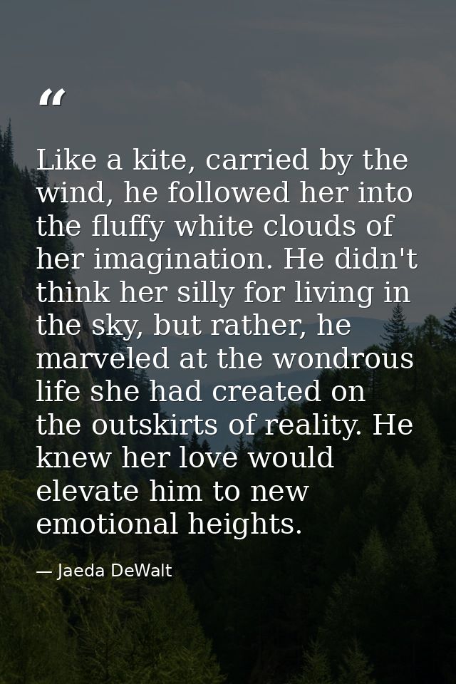 Like a kite, carried by the wind, he followed her into the fluffy white clouds of her imagination. He didn't think her s — Jaeda DeWalt