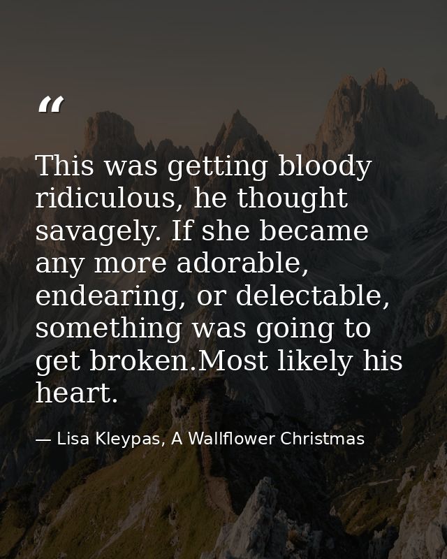 This was getting bloody ridiculous, he thought savagely. If she became any more adorable, endearing, or delectable, some — Lisa Kleypas, A Wallflower Christmas