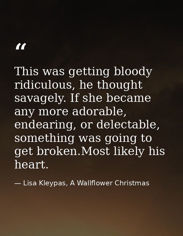 This was getting bloody ridiculous, he thought savagely. If she became any more adorable, endearing, or delectable, some — Lisa Kleypas, A Wallflower Christmas