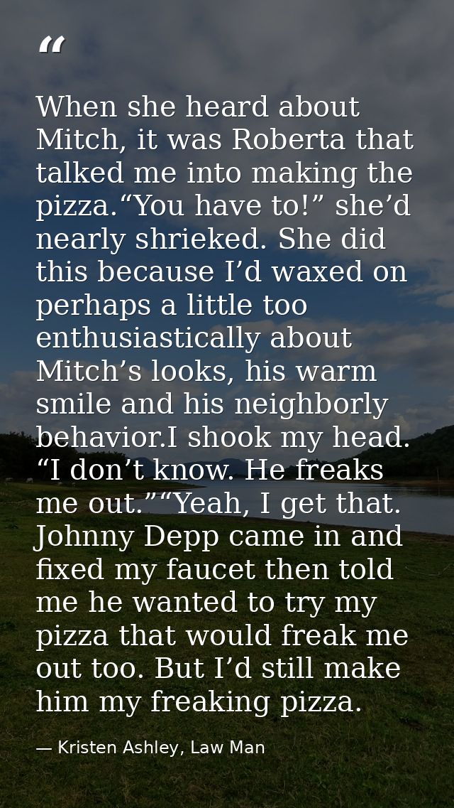 When she heard about Mitch, it was Roberta that talked me into making the pizza.“You have to!” she’d nearly shrieked. Sh — Kristen Ashley, Law Man