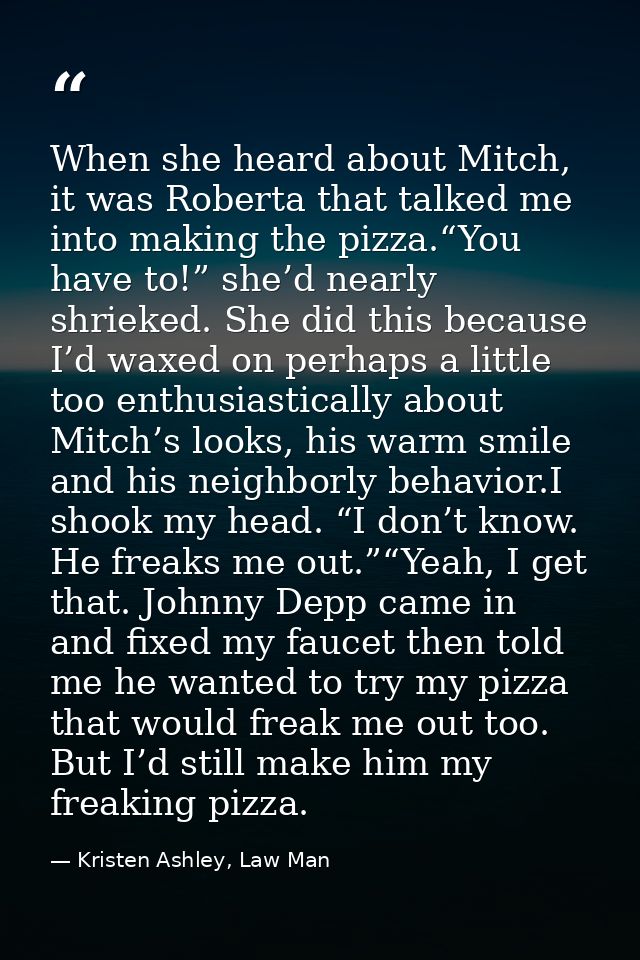 When she heard about Mitch, it was Roberta that talked me into making the pizza.“You have to!” she’d nearly shrieked. Sh — Kristen Ashley, Law Man