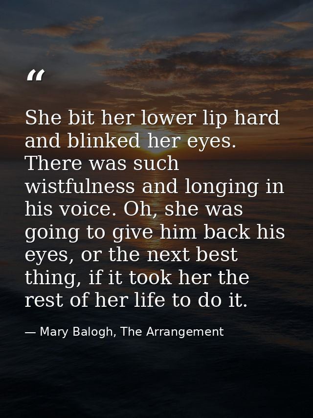 She bit her lower lip hard and blinked her eyes. There was such wistfulness and longing in his voice. Oh, she was going  — Mary Balogh, The Arrangement