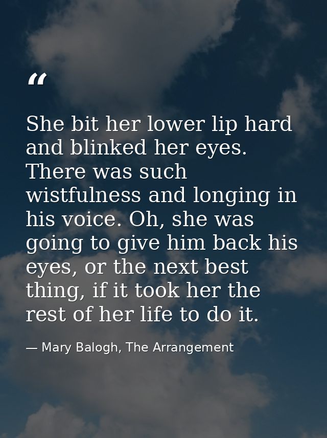 She bit her lower lip hard and blinked her eyes. There was such wistfulness and longing in his voice. Oh, she was going  — Mary Balogh, The Arrangement