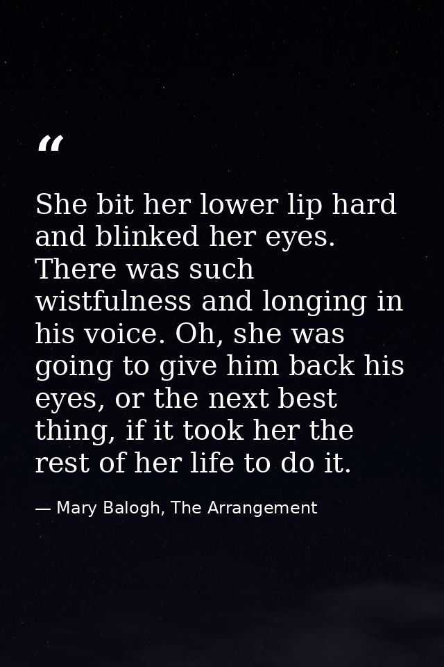 She bit her lower lip hard and blinked her eyes. There was such wistfulness and longing in his voice. Oh, she was going  — Mary Balogh, The Arrangement