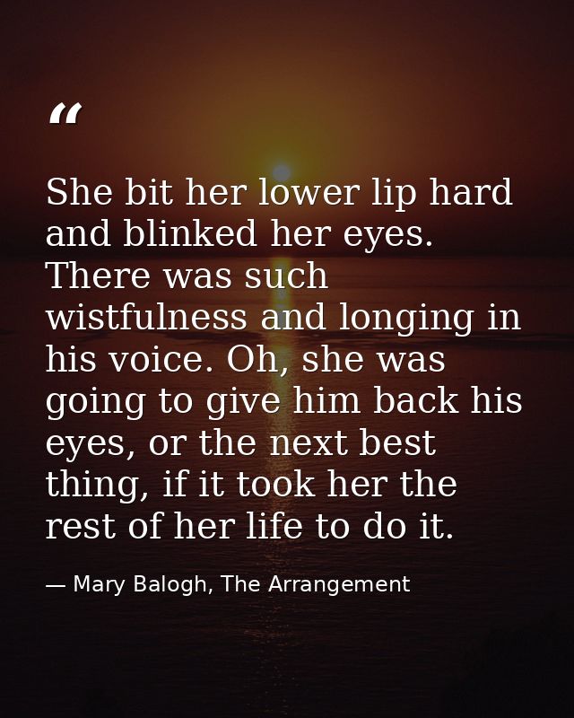 She bit her lower lip hard and blinked her eyes. There was such wistfulness and longing in his voice. Oh, she was going  — Mary Balogh, The Arrangement