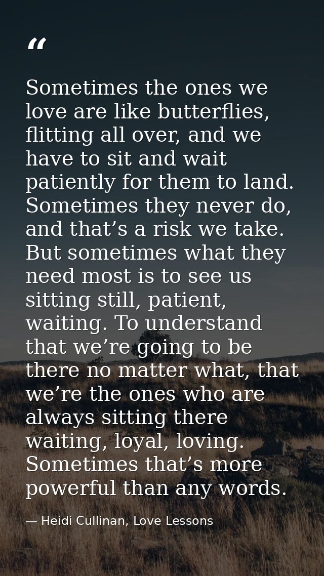 Sometimes the ones we love are like butterflies, flitting all over, and we have to sit and wait patiently for them to la — Heidi Cullinan, Love Lessons