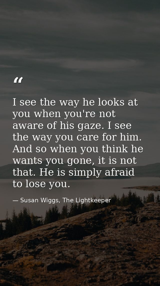 I see the way he looks at you when you're not aware of his gaze. I see the way you care for him. And so when you think h — Susan Wiggs, The Lightkeeper