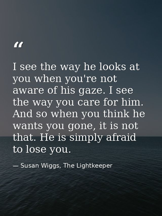 I see the way he looks at you when you're not aware of his gaze. I see the way you care for him. And so when you think h — Susan Wiggs, The Lightkeeper