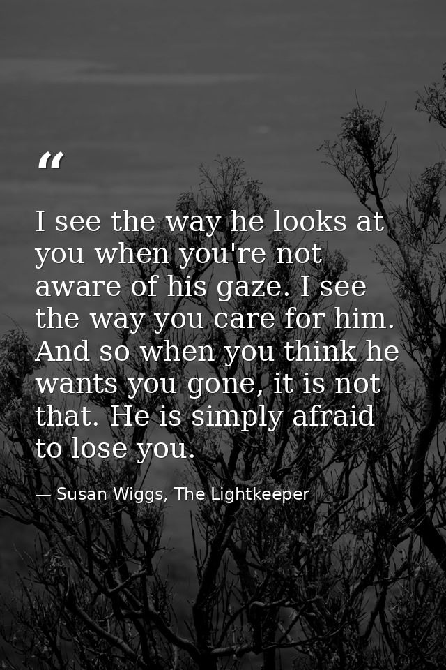 I see the way he looks at you when you're not aware of his gaze. I see the way you care for him. And so when you think h — Susan Wiggs, The Lightkeeper