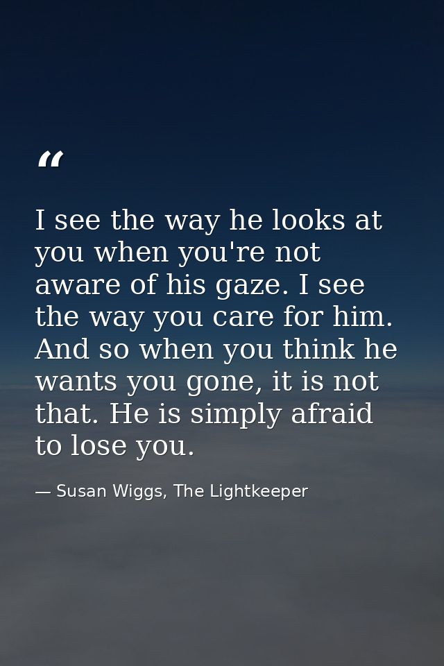 I see the way he looks at you when you're not aware of his gaze. I see the way you care for him. And so when you think h — Susan Wiggs, The Lightkeeper