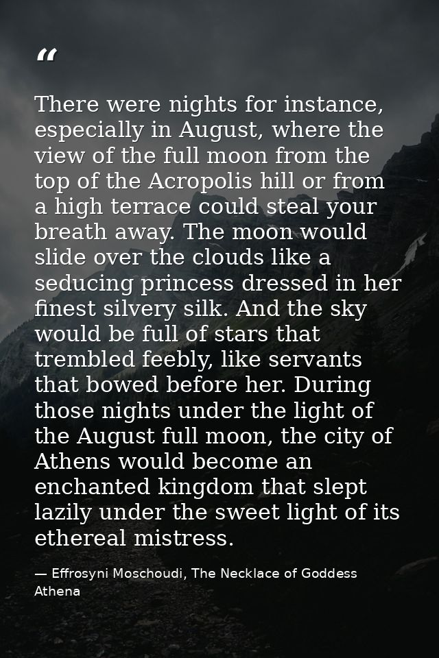 There were nights for instance, especially in August, where the view of the full moon from the top of the Acropolis hill — Effrosyni Moschoudi, The Necklace of Goddess Athena