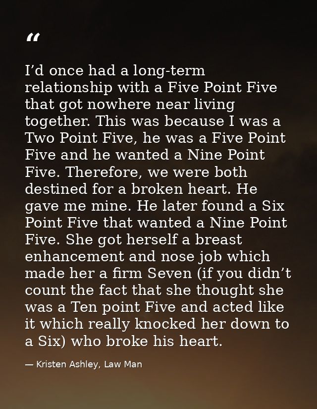I’d once had a long-term relationship with a Five Point Five that got nowhere near living together. This was because I w — Kristen Ashley, Law Man
