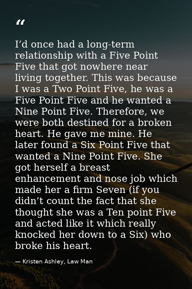 I’d once had a long-term relationship with a Five Point Five that got nowhere near living together. This was because I w — Kristen Ashley, Law Man