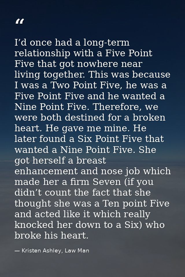 I’d once had a long-term relationship with a Five Point Five that got nowhere near living together. This was because I w — Kristen Ashley, Law Man