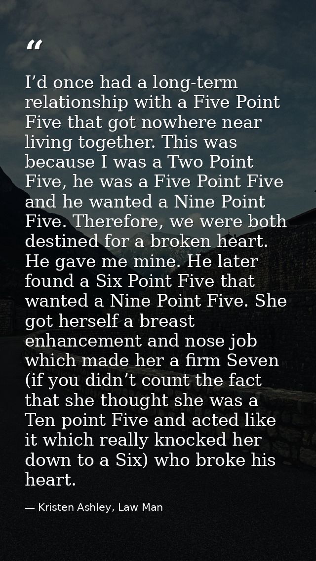 I’d once had a long-term relationship with a Five Point Five that got nowhere near living together. This was because I w — Kristen Ashley, Law Man