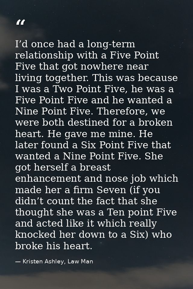I’d once had a long-term relationship with a Five Point Five that got nowhere near living together. This was because I w — Kristen Ashley, Law Man