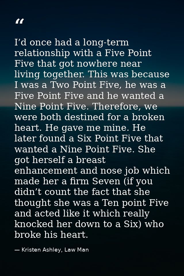 I’d once had a long-term relationship with a Five Point Five that got nowhere near living together. This was because I w — Kristen Ashley, Law Man