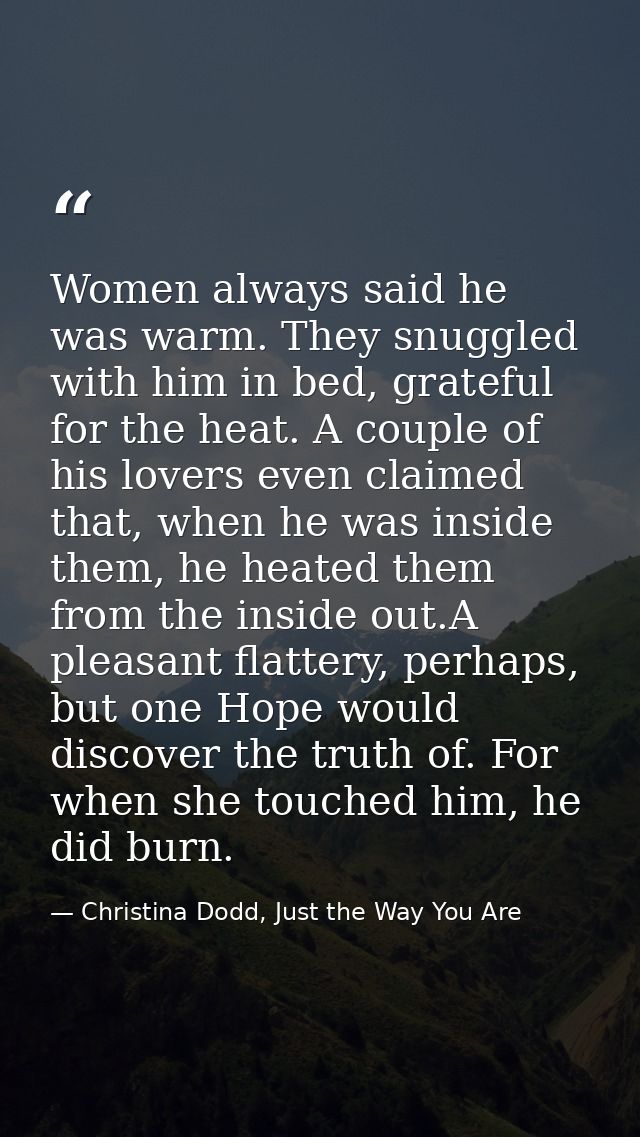 Women always said he was warm. They snuggled with him in bed, grateful for the heat. A couple of his lovers even claimed — Christina Dodd, Just the Way You Are