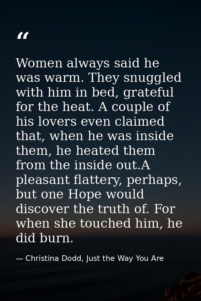 Women always said he was warm. They snuggled with him in bed, grateful for the heat. A couple of his lovers even claimed — Christina Dodd, Just the Way You Are