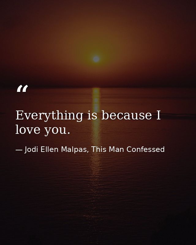 Everything is because I love you. — Jodi Ellen Malpas, This Man Confessed