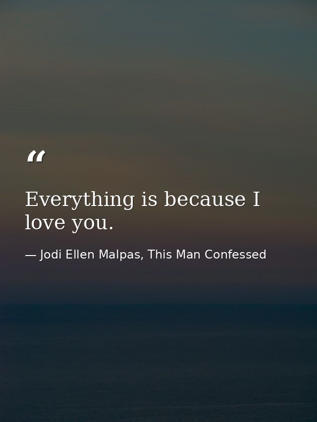 Everything is because I love you. — Jodi Ellen Malpas, This Man Confessed
