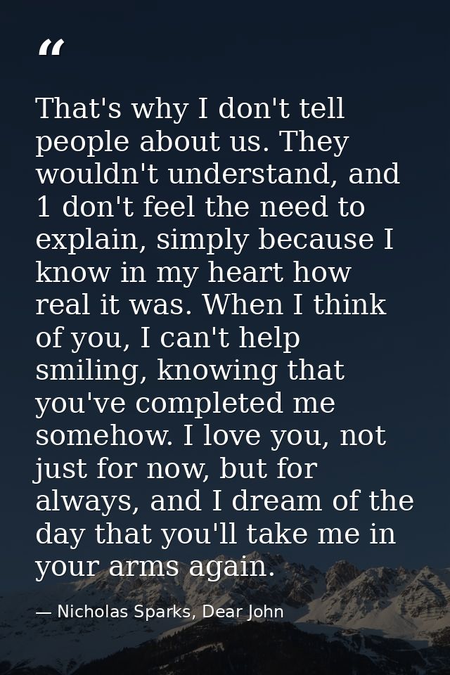 That's why I don't tell people about us. They wouldn't understand, and 1 don't feel the need to explain, simply because  — Nicholas Sparks, Dear John