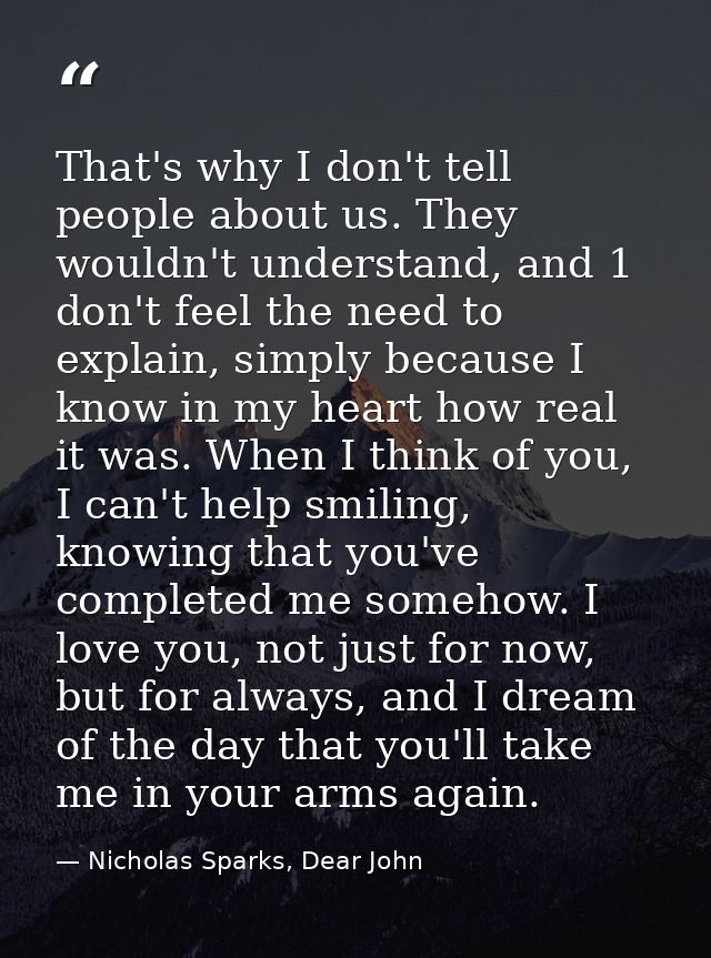 That's why I don't tell people about us. They wouldn't understand, and 1 don't feel the need to explain, simply because  — Nicholas Sparks, Dear John