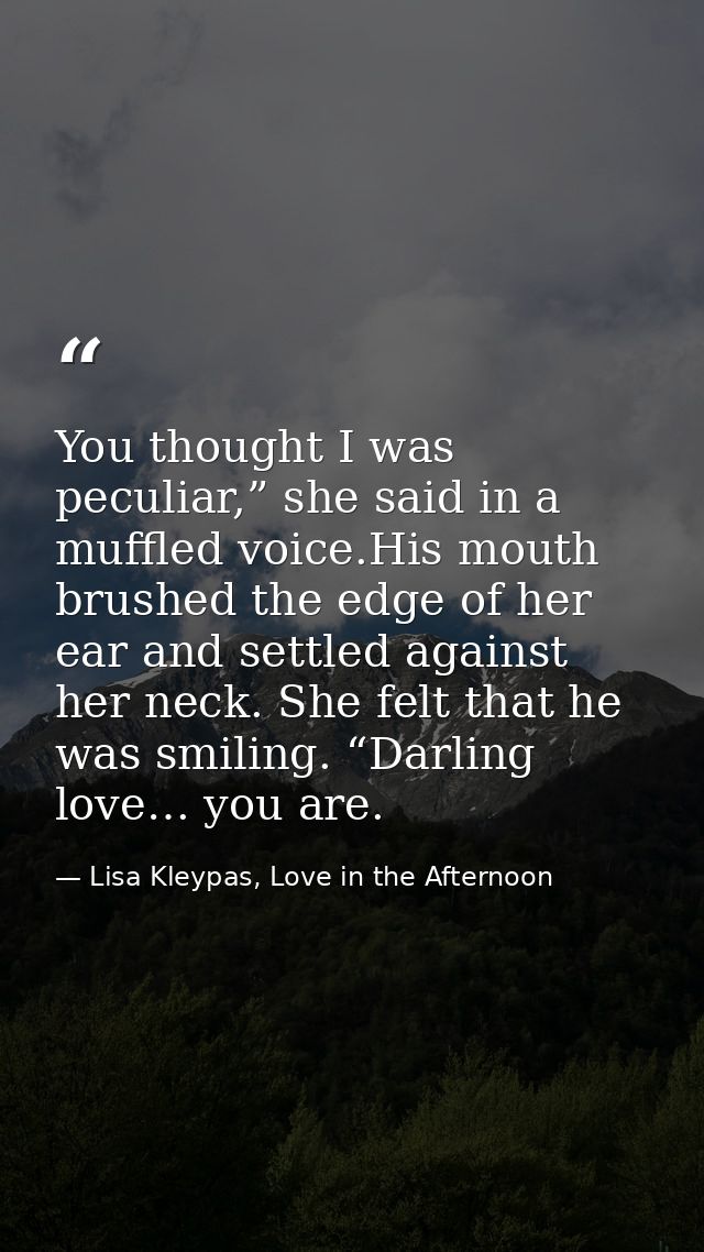 You thought I was peculiar,” she said in a muffled voice.His mouth brushed the edge of her ear and settled against her n — Lisa Kleypas, Love in the Afternoon