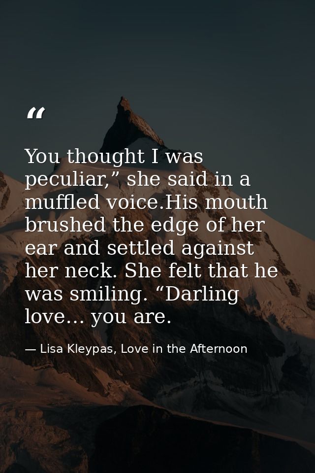You thought I was peculiar,” she said in a muffled voice.His mouth brushed the edge of her ear and settled against her n — Lisa Kleypas, Love in the Afternoon