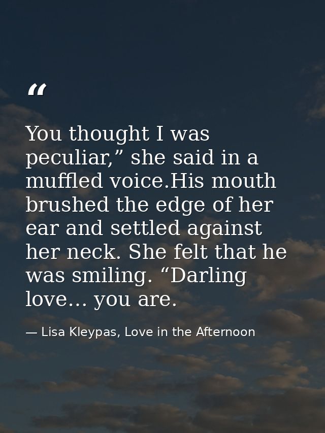 You thought I was peculiar,” she said in a muffled voice.His mouth brushed the edge of her ear and settled against her n — Lisa Kleypas, Love in the Afternoon