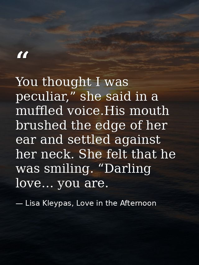 You thought I was peculiar,” she said in a muffled voice.His mouth brushed the edge of her ear and settled against her n — Lisa Kleypas, Love in the Afternoon
