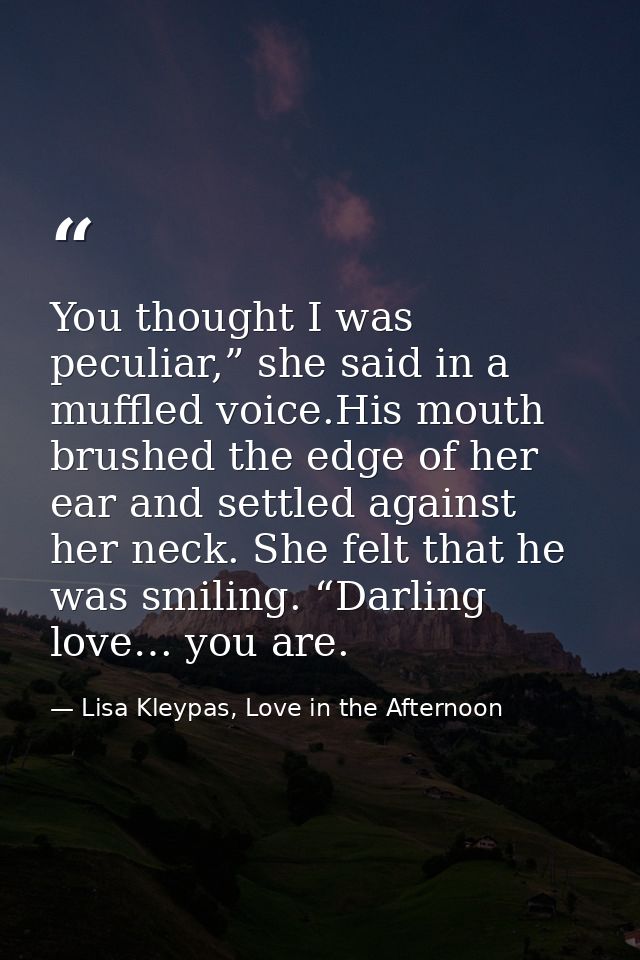 You thought I was peculiar,” she said in a muffled voice.His mouth brushed the edge of her ear and settled against her n — Lisa Kleypas, Love in the Afternoon