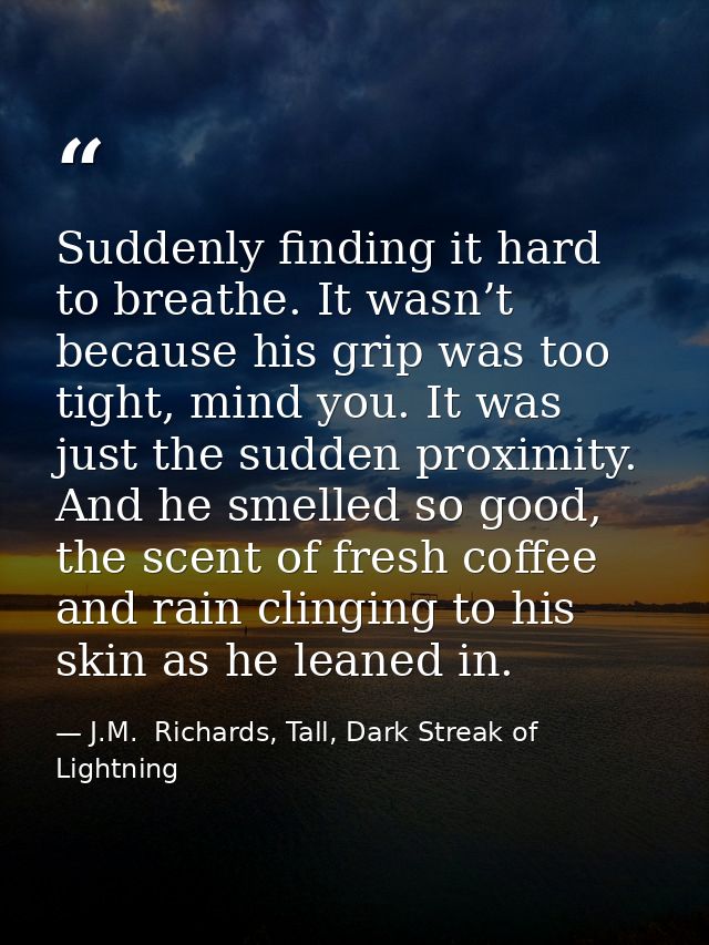 Suddenly finding it hard to breathe. It wasn’t because his grip was too tight, mind you. It was just the sudden proximit — J.M.  Richards, Tall, Dark Streak of Lightning
