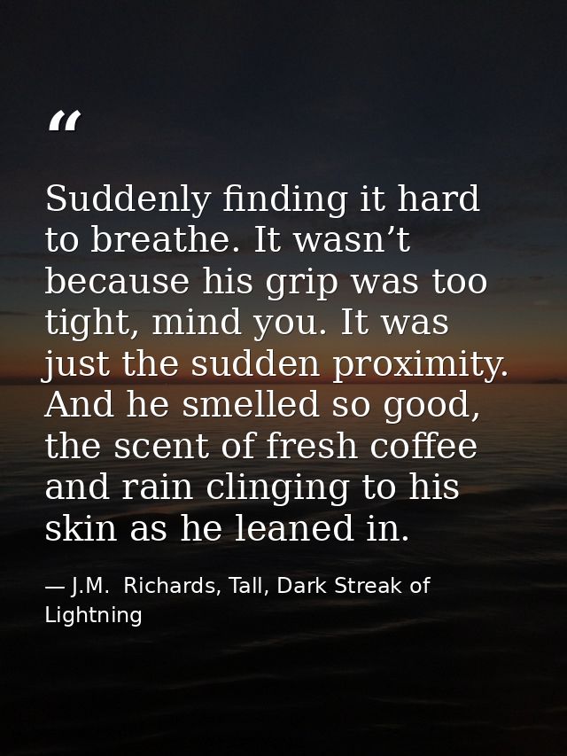 Suddenly finding it hard to breathe. It wasn’t because his grip was too tight, mind you. It was just the sudden proximit — J.M.  Richards, Tall, Dark Streak of Lightning