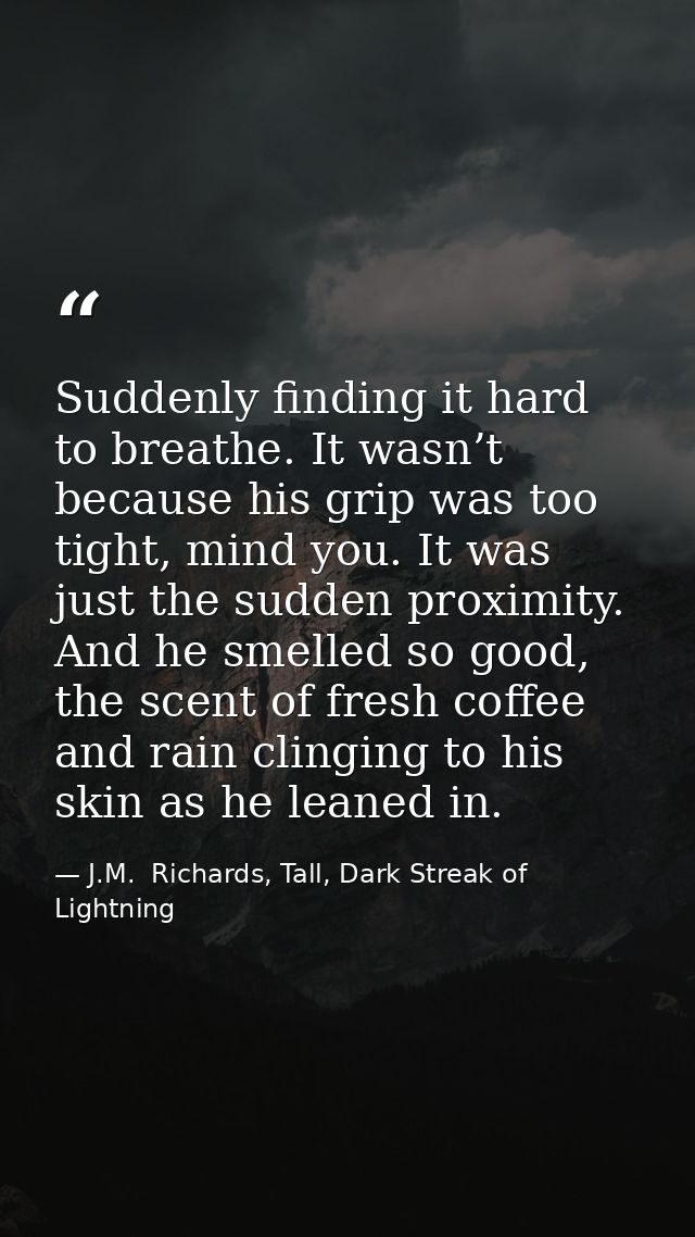 Suddenly finding it hard to breathe. It wasn’t because his grip was too tight, mind you. It was just the sudden proximit — J.M.  Richards, Tall, Dark Streak of Lightning