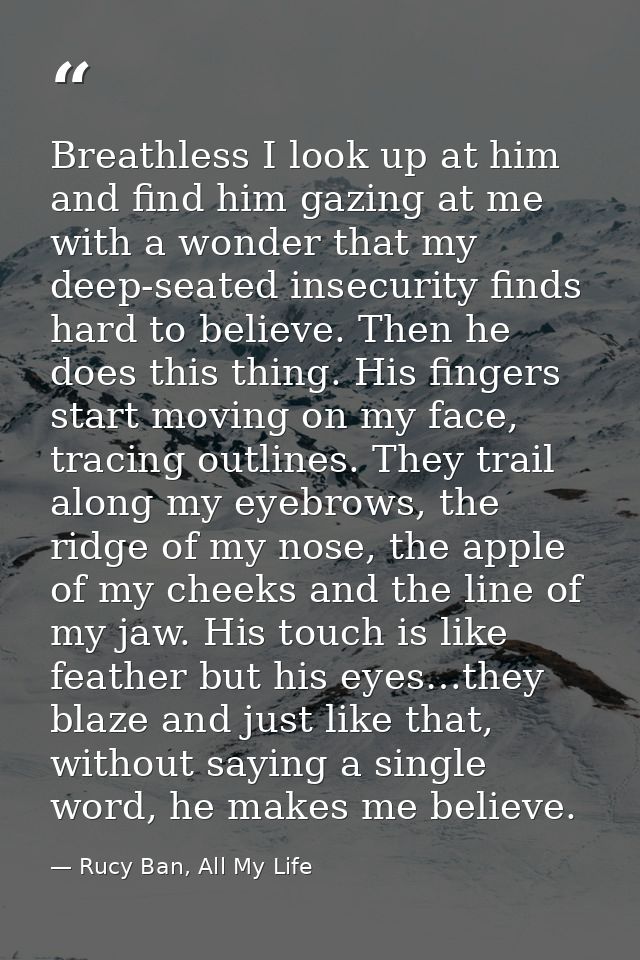 Breathless I look up at him and find him gazing at me with a wonder that my deep-seated insecurity finds hard to believe — Rucy Ban, All My Life