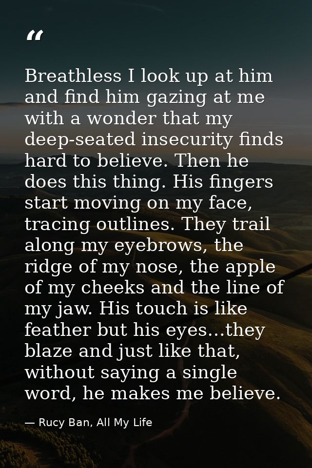 Breathless I look up at him and find him gazing at me with a wonder that my deep-seated insecurity finds hard to believe — Rucy Ban, All My Life