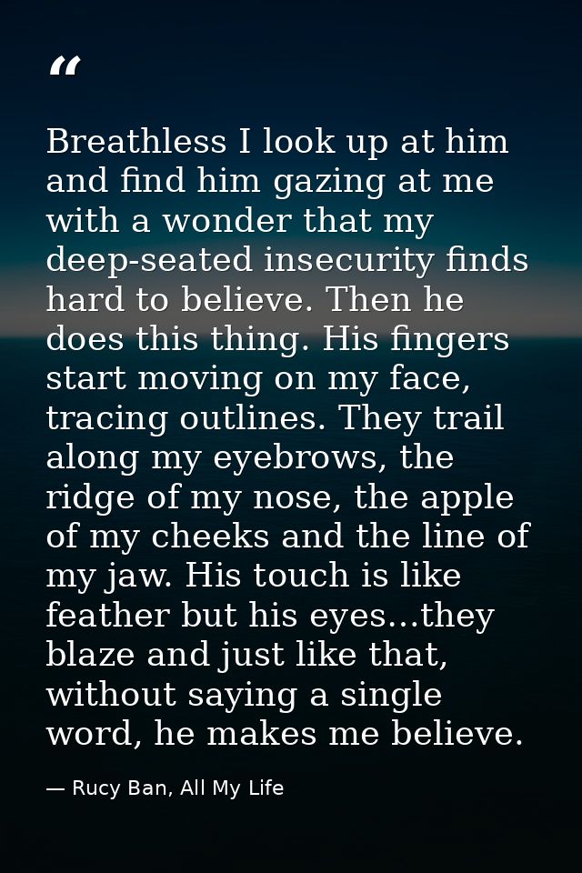 Breathless I look up at him and find him gazing at me with a wonder that my deep-seated insecurity finds hard to believe — Rucy Ban, All My Life