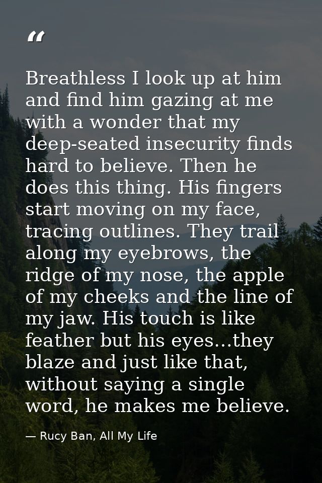 Breathless I look up at him and find him gazing at me with a wonder that my deep-seated insecurity finds hard to believe — Rucy Ban, All My Life
