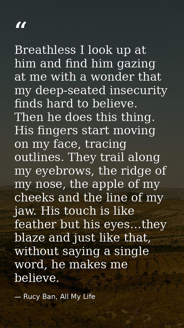 Breathless I look up at him and find him gazing at me with a wonder that my deep-seated insecurity finds hard to believe — Rucy Ban, All My Life