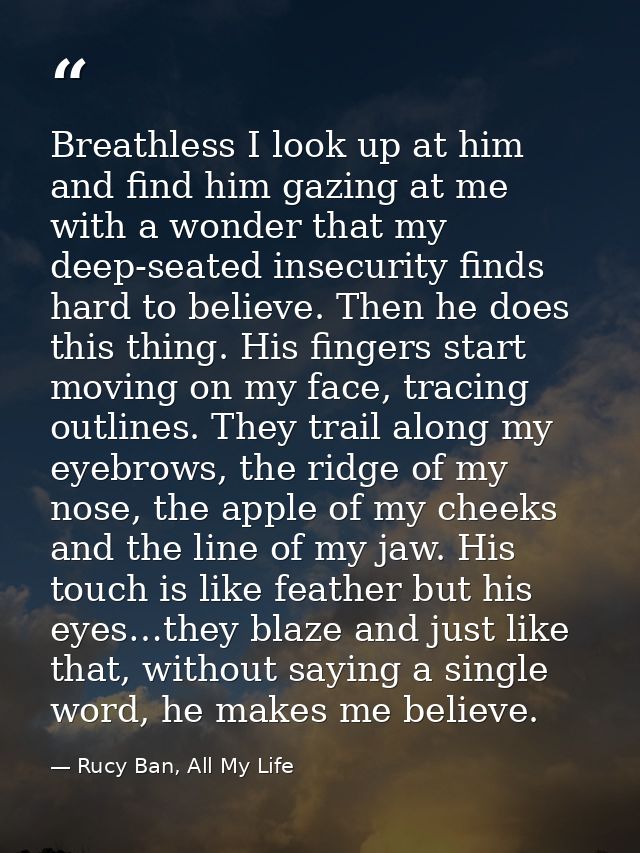 Breathless I look up at him and find him gazing at me with a wonder that my deep-seated insecurity finds hard to believe — Rucy Ban, All My Life