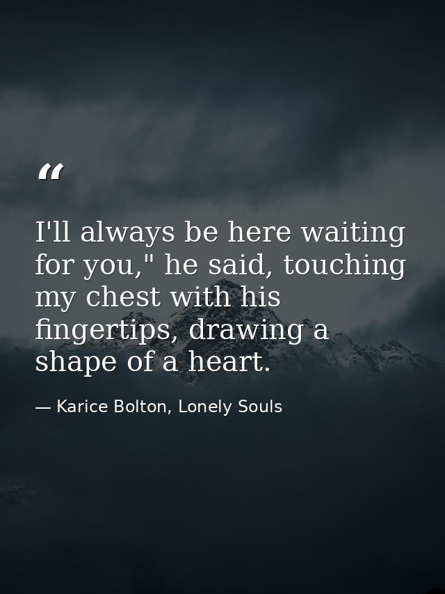 I'll always be here waiting for you," he said, touching my chest with his fingertips, drawing a shape of a heart. — Karice Bolton, Lonely Souls