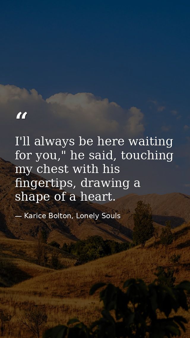 I'll always be here waiting for you," he said, touching my chest with his fingertips, drawing a shape of a heart. — Karice Bolton, Lonely Souls