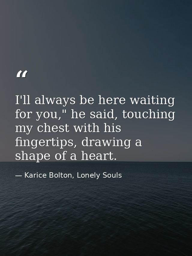 I'll always be here waiting for you," he said, touching my chest with his fingertips, drawing a shape of a heart. — Karice Bolton, Lonely Souls