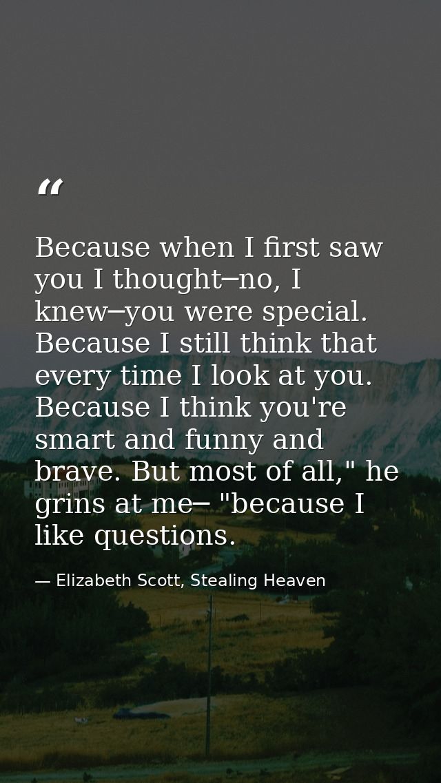 Because when I first saw you I thought─no, I knew─you were special. Because I still think that every time I look at you. — Elizabeth Scott, Stealing Heaven