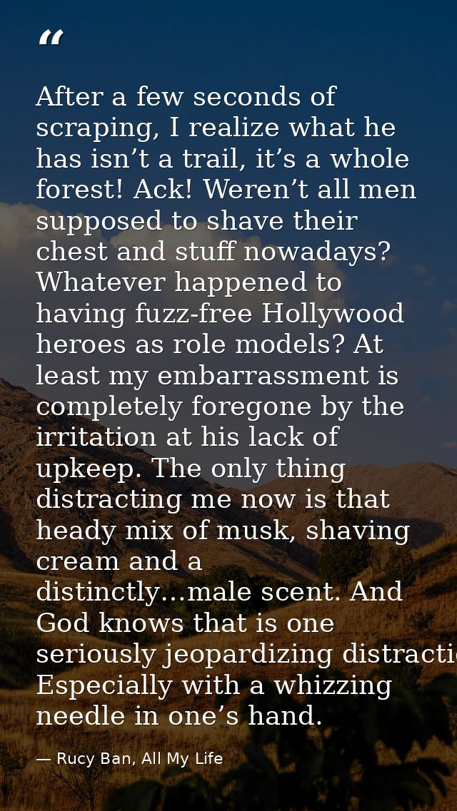 After a few seconds of scraping, I realize what he has isn’t a trail, it’s a whole forest! Ack! Weren’t all men supposed — Rucy Ban, All My Life