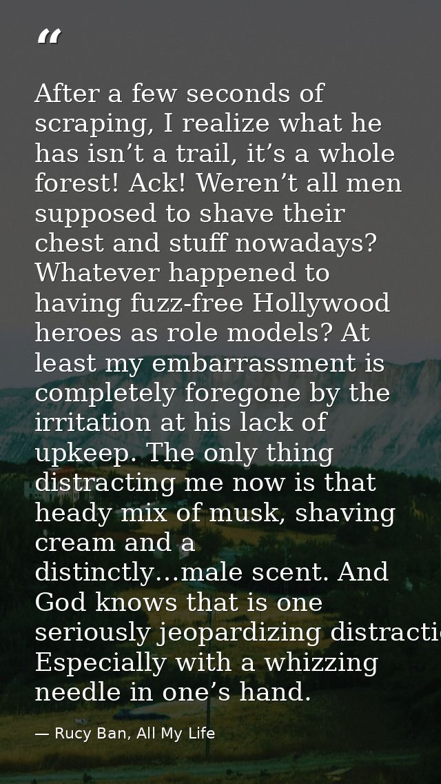 After a few seconds of scraping, I realize what he has isn’t a trail, it’s a whole forest! Ack! Weren’t all men supposed — Rucy Ban, All My Life